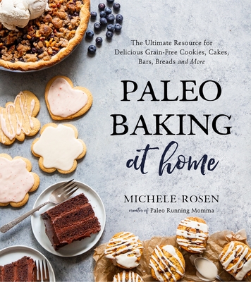 Paleo Baking at Home: The Ultimate Resource for Delicious Grain-Free Cookies, Cakes, Bars, Breads and More - Michele Rosen