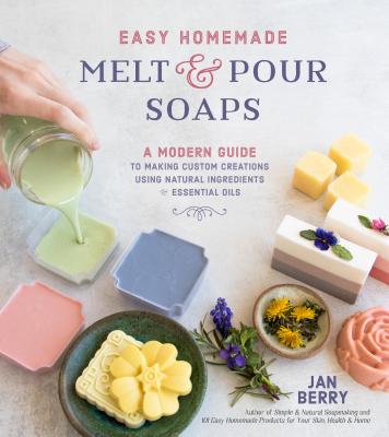 Easy Homemade Melt and Pour Soaps: A Modern Guide to Making Custom Creations Using Natural Ingredients & Essential Oils - Jan Berry