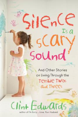 Silence Is a Scary Sound: And Other Stories on Living Through the Terrible Twos and Threes - Clint Edwards