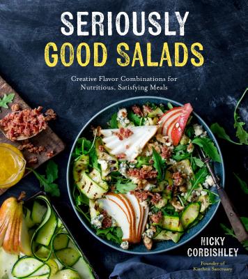 Seriously Good Salads: Creative Flavor Combinations for Nutritious, Satisfying Meals - Nicky Corbishley