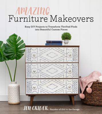Amazing Furniture Makeovers: Easy DIY Projects to Transform Thrifted Finds Into Beautiful Custom Pieces - Jen Crider