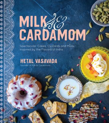 Milk & Cardamom: Spectacular Cakes, Custards and More, Inspired by the Flavors of India - Hetal Vasavada