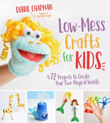 Low-Mess Crafts for Kids: 72 Projects to Create Your Own Magical Worlds - Debbie Chapman