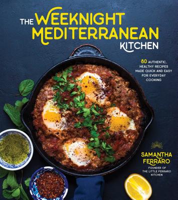 The Weeknight Mediterranean Kitchen: 80 Authentic, Healthy Recipes Made Quick and Easy for Everyday Cooking - Samantha Ferraro