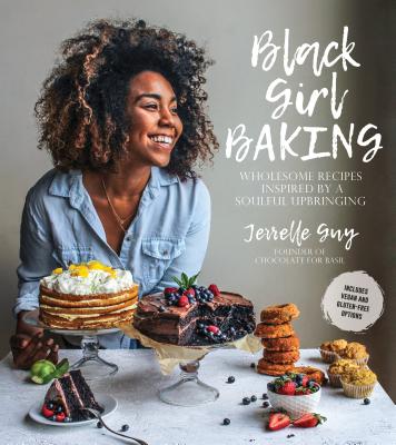 Black Girl Baking: Wholesome Recipes Inspired by a Soulful Upbringing - Jerrelle Guy