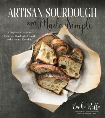 Artisan Sourdough Made Simple: A Beginner's Guide to Delicious Handcrafted Bread with Minimal Kneading - Emilie Raffa