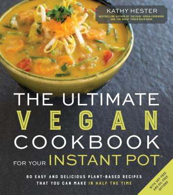 The Ultimate Vegan Cookbook for Your Instant Pot: 80 Easy and Delicious Plant-Based Recipes That You Can Make in Half the Time - Kathy Hester