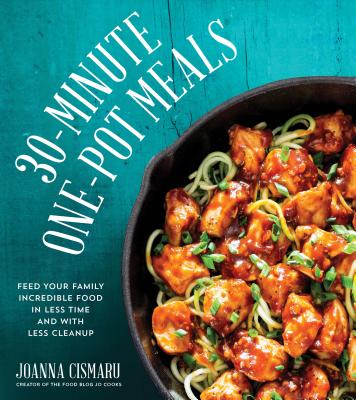 30-Minute One-Pot Meals: Feed Your Family Incredible Food in Less Time and with Less Cleanup - Jo Cismaru