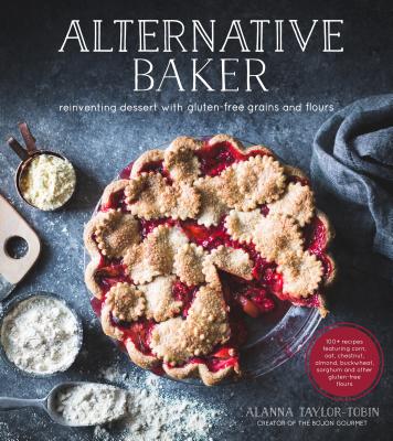 Alternative Baker: Reinventing Dessert with Gluten-Free Grains and Flours - Alanna Taylor-tobin