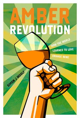 Amber Revolution: How the World Learned to Love Orange Wine - Simon J. Woolf