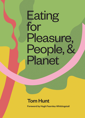 Eating for Pleasure, People and Planet: Plant-Based, Zero-Waste, Climate Cuisine - Tom Hunt