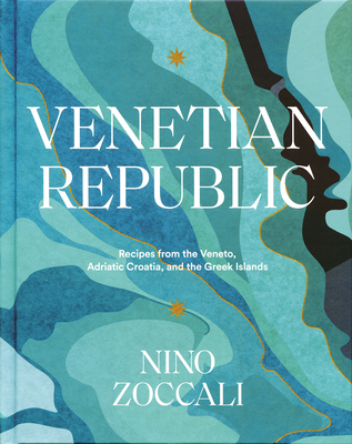 Venetian Republic: Recipes from the Veneto, Adriatic Croatia, and the Greek Islands - Nino Zoccali