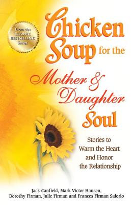 Chicken Soup for the Mother & Daughter Soul: Stories to Warm the Heart and Honor the Relationship - Jack Canfield