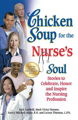 Chicken Soup for the Nurse's Soul: Stories to Celebrate, Honor and Inspire the Nursing Profession - Jack Canfield