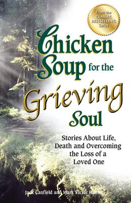 Chicken Soup for the Grieving Soul: Stories about Life, Death and Overcoming the Loss of a Loved One - Jack Canfield