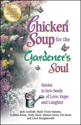 Chicken Soup for the Gardener's Soul: Stories to Sow Seeds of Love, Hope and Laughter - Jack Canfield