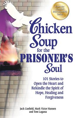 Chicken Soup for the Prisoner's Soul: 101 Stories to Open the Heart and Rekindle the Spirit of Hope, Healing and Forgiveness - Jack Canfield