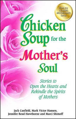 Chicken Soup for the Mother's Soul: Stories to Open the Hearts and Rekindle the Spirits of Mothers - Jack Canfield