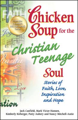 Chicken Soup for the Christian Teenage Soul: Stories of Faith, Love, Inspiration and Hope - Jack Canfield