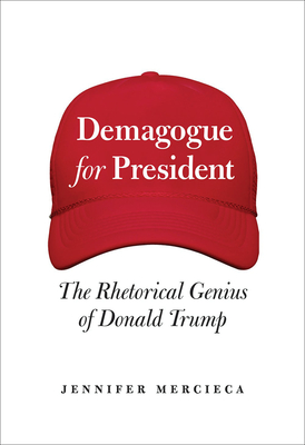 Demagogue for President: The Rhetorical Genius of Donald Trump - Jennifer Mercieca