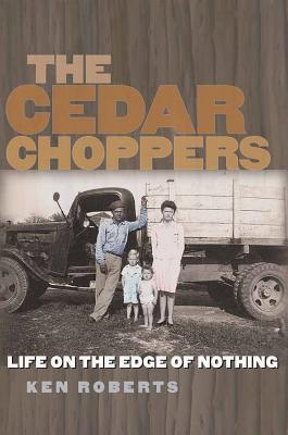 The Cedar Choppers: Life on the Edge of Nothing - Ken Roberts
