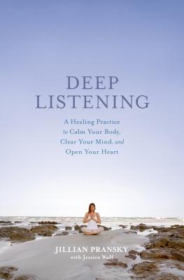 Deep Listening: A Healing Practice to Calm Your Body, Clear Your Mind, and Open Your Heart - Jillian Pransky