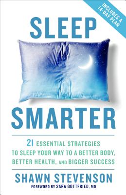 Sleep Smarter: 21 Essential Strategies to Sleep Your Way to a Better Body, Better Health, and Bigger Success - Shawn Stevenson