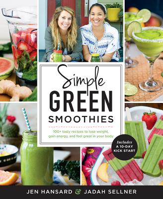 Simple Green Smoothies: 100+ Tasty Recipes to Lose Weight, Gain Energy, and Feel Great in Your Body - Jen Hansard