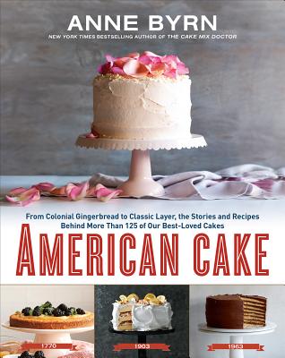 American Cake: From Colonial Gingerbread to Classic Layer, the Stories and Recipes Behind More Than 125 of Our Best-Loved Cakes: A Ba - Anne Byrn