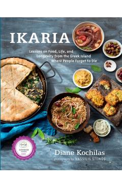 Ikaria: Lessons on Food, Life, and Longevity from the Greek Island Where People Forget T O Die - Diane Kochilas