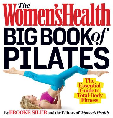 The Women's Health Big Book of Pilates: The Essential Guide to Total Body Fitness - Brooke Siler