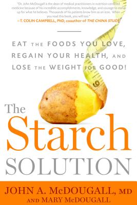 The Starch Solution: Eat the Foods You Love, Regain Your Health, and Lose the Weight for Good! - John Mcdougall