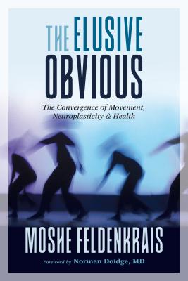 The Elusive Obvious: The Convergence of Movement, Neuroplasticity, and Health - Moshe Feldenkrais