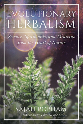 Evolutionary Herbalism: Science, Spirituality, and Medicine from the Heart of Nature - Sajah Popham