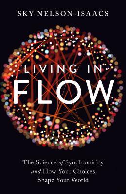 Living in Flow: The Science of Synchronicity and How Your Choices Shape Your World - Sky Nelson-isaacs