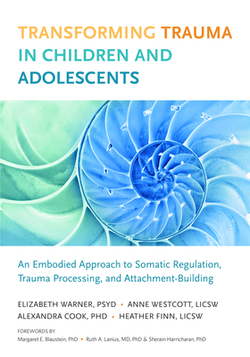 Transforming Trauma in Children and Adolescents: An Embodied Approach to Somatic Regulation, Trauma Processing, and Attachment-Building - Elizabeth Warner