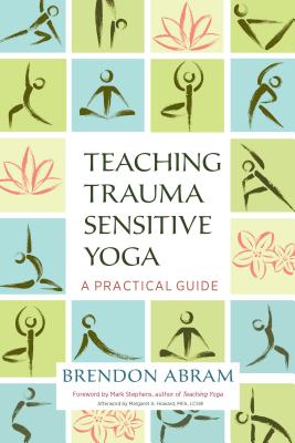 Teaching Trauma-Sensitive Yoga: A Practical Guide - Brendon Abram