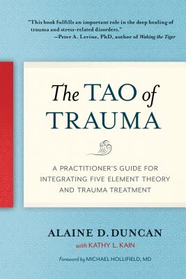 The Tao of Trauma: A Practitioner's Guide for Integrating Five Element Theory and Trauma Treatment - Alaine D. Duncan