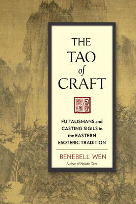 The Tao of Craft: Fu Talismans and Casting Sigils in the Eastern Esoteric Tradition - Benebell Wen