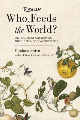 Who Really Feeds the World?: The Failures of Agribusiness and the Promise of Agroecology - Vandana Shiva