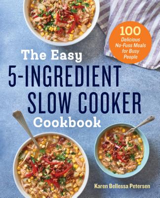 The Easy 5-Ingredient Slow Cooker Cookbook: 100 Delicious No-Fuss Meals for Busy People - Karen Bellessa Petersen