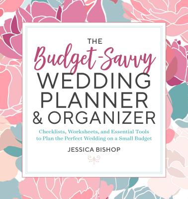 The Budget-Savvy Wedding Planner & Organizer: Checklists, Worksheets, and Essential Tools to Plan the Perfect Wedding on a Small Budget - Jessica Bishop