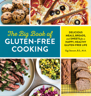 The Big Book of Gluten Free Cooking: Delicious Meals, Breads, and Sweets for a Happy, Healthy Gluten-Free Life - Gigi Stewart