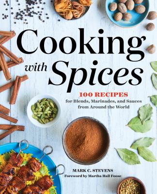 Cooking with Spices: 100 Recipes for Blends, Marinades, and Sauces from Around the World - Mark C. Stevens