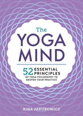 The Yoga Mind: 52 Essential Principles of Yoga Philosophy to Deepen Your Practice - Rina Jakubowicz