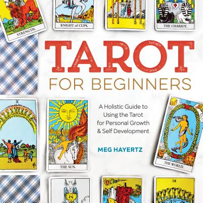 Tarot for Beginners: A Holistic Guide to Using the Tarot for Personal Growth and Self Development - Meg Hayertz