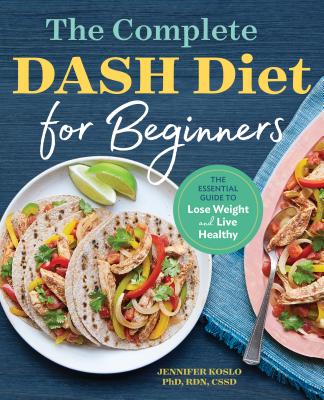 The Complete Dash Diet for Beginners: The Essential Guide to Lose Weight and Live Healthy - Jennifer Koslo