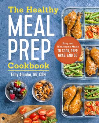 The Healthy Meal Prep Cookbook: Easy and Wholesome Meals to Cook, Prep, Grab, and Go - Toby Amidor