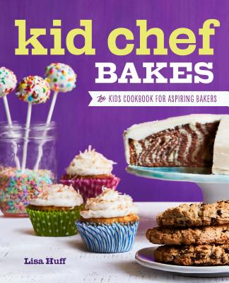 Kid Chef Bakes: The Kids Cookbook for Aspiring Bakers - Lisa Huff