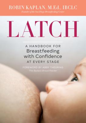 Latch: A Handbook for Breastfeeding with Confidence at Every Stage - Robin Kaplan